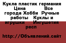 Кукла пластик германия › Цена ­ 4 000 - Все города Хобби. Ручные работы » Куклы и игрушки   . Ингушетия респ.